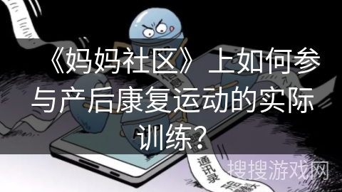 《妈妈社区》上如何参与产后康复运动的实际训练？