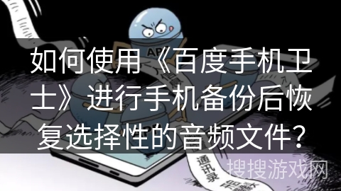 如何使用《百度手机卫士》进行手机备份后恢复选择性的音频文件? 如何使用《百度手机卫士》进行手机备份后恢复选择性的音频文件?