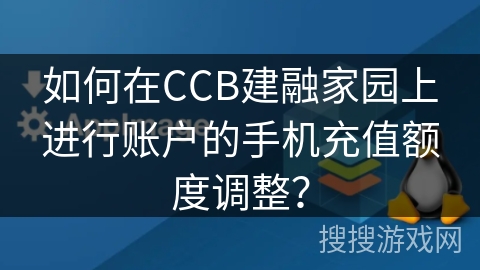 如何在CCB建融家园上进行账户的手机充值额度调整？