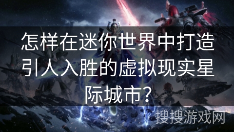 怎样在迷你世界中打造引人入胜的虚拟现实星际城市？