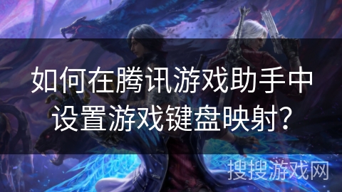 如何在腾讯游戏助手中设置游戏键盘映射？