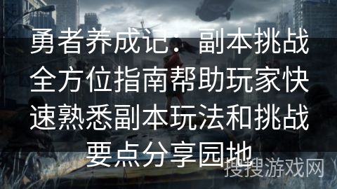 勇者养成记：副本挑战全方位指南帮助玩家快速熟悉副本玩法和挑战要点分享园地