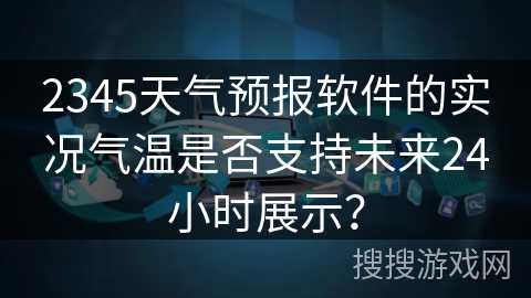 2345天气预报软件的实况气温是否支持未来24小时展示？