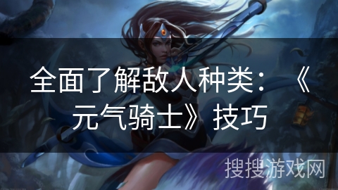 全面了解敌人种类:《元气骑士》技巧 全面了解敌人种类:《元气骑士》技巧