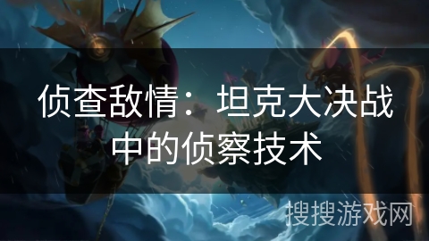 侦查敌情：坦克大决战中的侦察技术