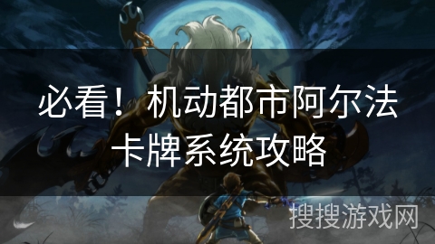 必看！机动都市阿尔法卡牌系统攻略