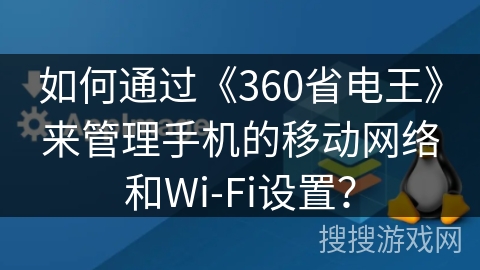 如何通过《360省电王》来管理手机的移动网络和Wi-Fi设置？