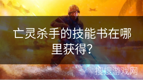 亡灵杀手的技能书在哪里获得? 亡灵杀手的技能书在哪里获得?