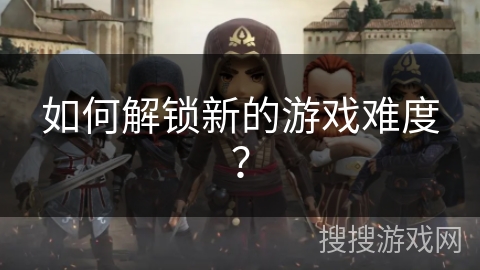 如何解锁新的游戏难度？