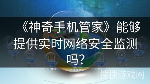 《神奇手机管家》能够提供实时网络安全监测吗? 《神奇手机管家》能够提供实时网络安全监测吗?