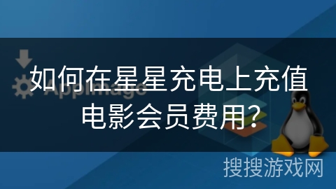 如何在星星充电上充值电影会员费用? 如何在星星充电上充值电影会员费用?