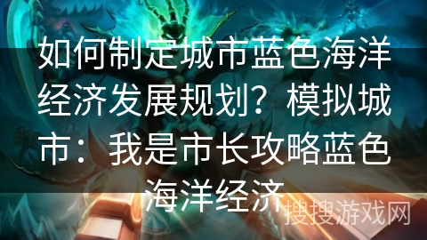 如何制定城市蓝色海洋经济发展规划？模拟城市：我是市长攻略蓝色海洋经济