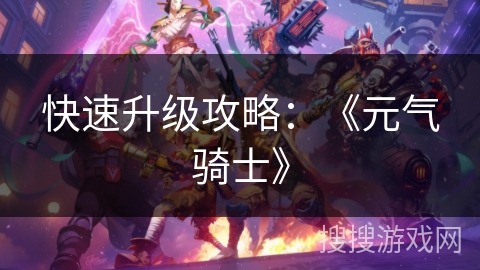 快速升级攻略:《元气骑士》 快速升级攻略:《元气骑士》