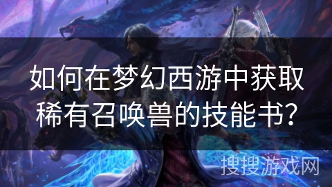 如何在梦幻西游中获取稀有召唤兽的技能书？