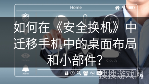 如何在《安全换机》中迁移手机中的桌面布局和小部件？