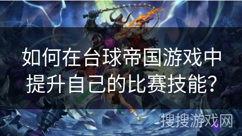 如何在台球帝国游戏中提升自己的比赛技能？