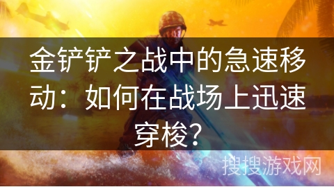 金铲铲之战中的急速移动：如何在战场上迅速穿梭？