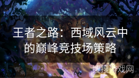 王者之路：西域风云中的巅峰竞技场策略