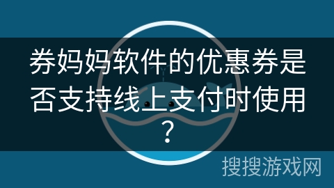 券妈妈软件的优惠券是否支持线上支付时使用？