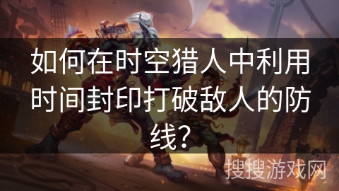 如何在时空猎人中利用时间封印打破敌人的防线？