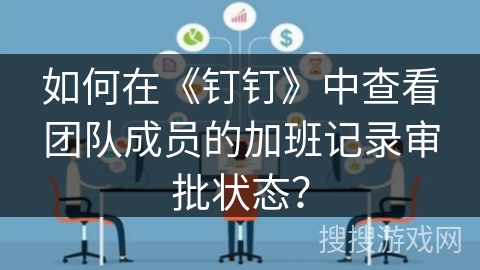 如何在《钉钉》中查看团队成员的加班记录审批状态？
