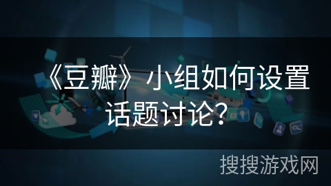 《豆瓣》小组如何设置话题讨论？