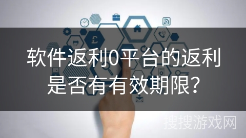 软件返利0平台的返利是否有有效期限？