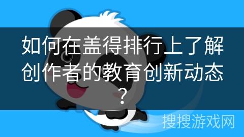 如何在盖得排行上了解创作者的教育创新动态？