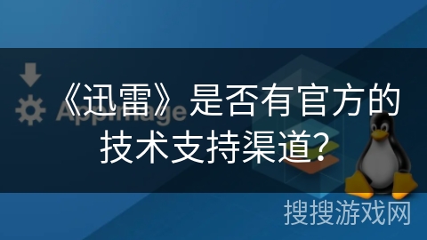 《迅雷》是否有官方的技术支持渠道？