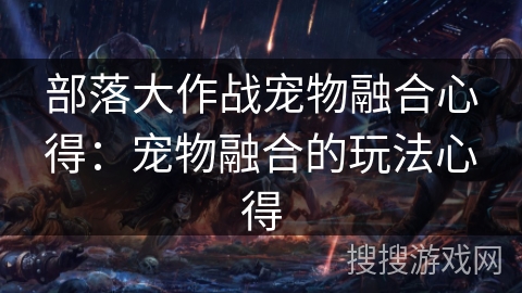 部落大作战宠物融合心得：宠物融合的玩法心得
