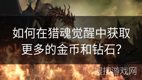 如何在猎魂觉醒中获取更多的金币和钻石？