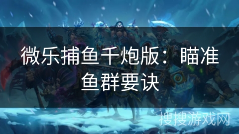 微乐捕鱼千炮版：瞄准鱼群要诀