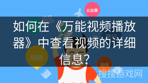 如何在《万能视频播放器》中查看视频的详细信息？