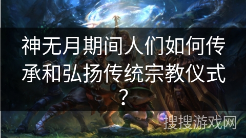 神无月期间人们如何传承和弘扬传统宗教仪式？