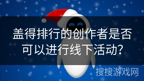 盖得排行的创作者是否可以进行线下活动？