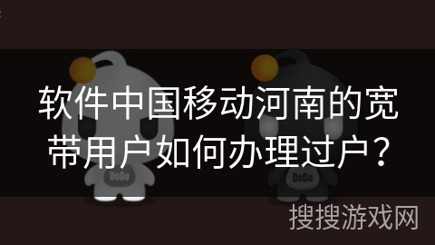 软件中国移动河南的宽带用户如何办理过户？