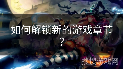 如何解锁新的游戏章节？