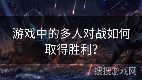 游戏中的多人对战如何取得胜利？