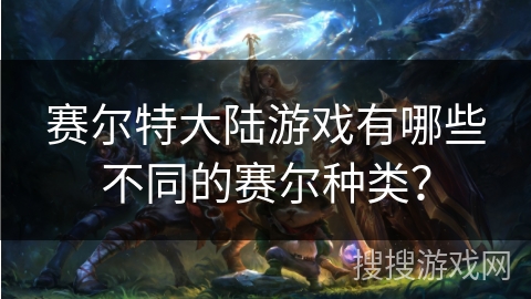 赛尔特大陆游戏有哪些不同的赛尔种类？