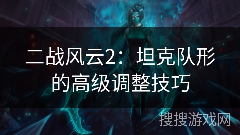 二战风云2：坦克队形的高级调整技巧