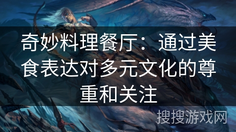 奇妙料理餐厅:通过美食表达对多元文化的尊重和关注 奇妙料理餐厅:通过美食表达对多元文化的尊重和关注