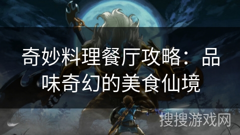 奇妙料理餐厅攻略：品味奇幻的美食仙境