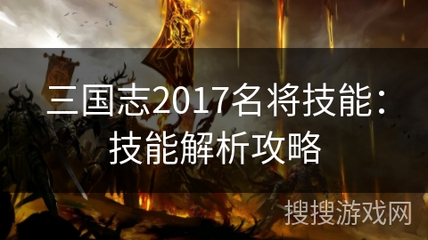 三国志2017名将技能:技能解析攻略 三国志2017名将技能:技能解析攻略