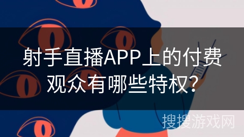 射手直播APP上的付费观众有哪些特权？
