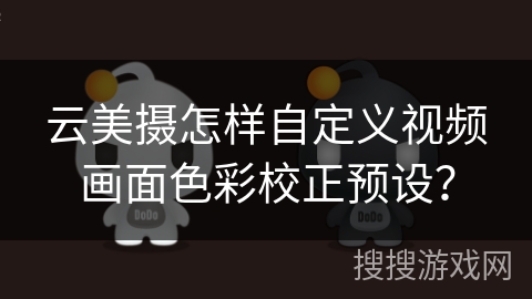 云美摄怎样自定义视频画面色彩校正预设? 云美摄怎样自定义视频画面色彩校正预设?