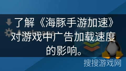 了解《海豚手游加速》对游戏中广告加载速度的影响。