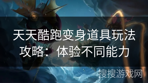天天酷跑变身道具玩法攻略：体验不同能力