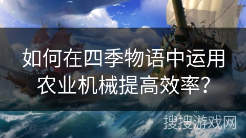如何在四季物语中运用农业机械提高效率？
