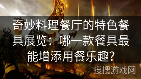 奇妙料理餐厅的特色餐具展览：哪一款餐具最能增添用餐乐趣？