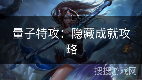 量子特攻:隐藏成就攻略 量子特攻:隐藏成就攻略